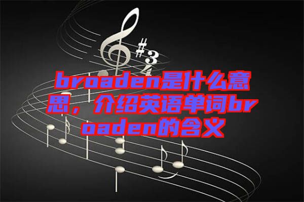 broaden是什么意思，介紹英語單詞broaden的含義