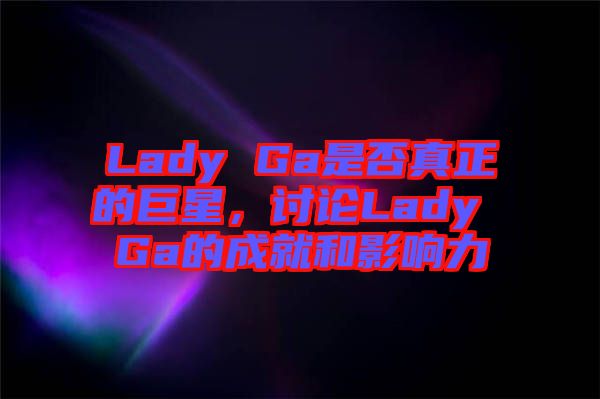 Lady Ga是否真正的巨星，討論Lady Ga的成就和影響力