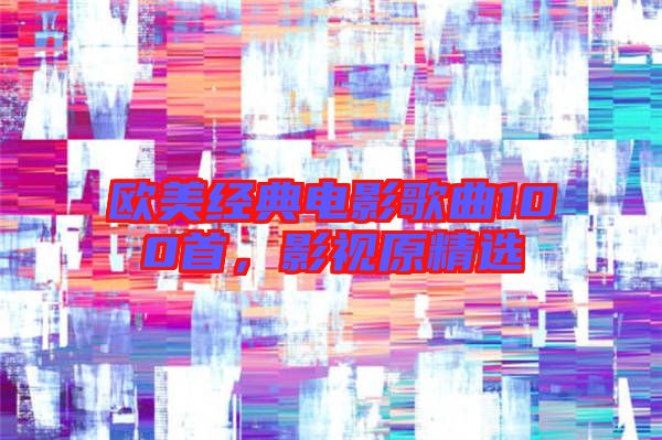 歐美經典電影歌曲100首，影視原精選