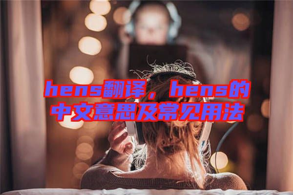 hens翻譯，hens的中文意思及常見用法