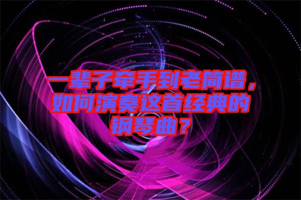 一輩子牽手到老簡譜，如何演奏這首經典的鋼琴曲？