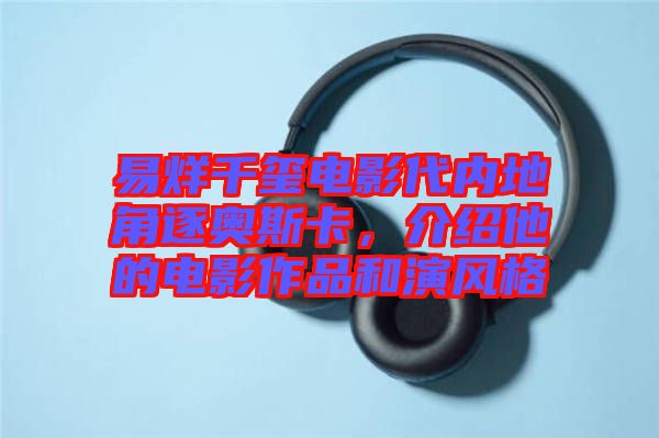 易烊千璽電影代內地角逐奧斯卡，介紹他的電影作品和演風格