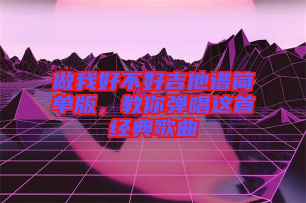 做我好不好吉他譜簡單版，教你彈唱這首經典歌曲