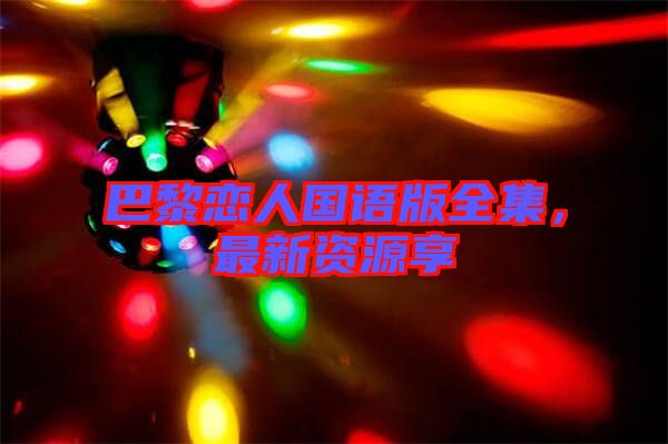 巴黎戀人國(guó)語版全集，最新資源享