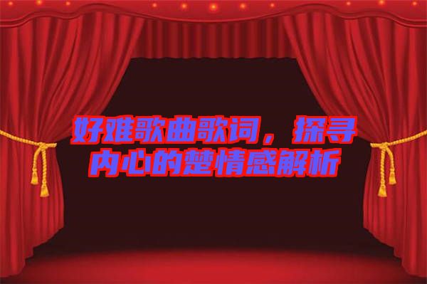 好難歌曲歌詞，探尋內心的楚情感解析