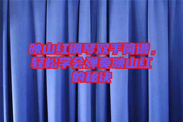 映山紅鋼琴雙手簡(jiǎn)譜，輕松學(xué)會(huì)彈奏映山紅的秘訣