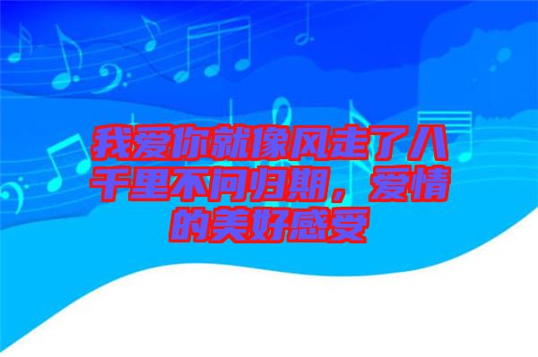 我愛你就像風(fēng)走了八千里不問歸期，愛情的美好感受
