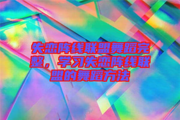 失戀陣線聯(lián)盟舞蹈完整，學(xué)習失戀陣線聯(lián)盟的舞蹈方法