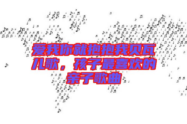 愛(ài)我你就抱抱我貝瓦兒歌，孩子最喜歡的親子歌曲