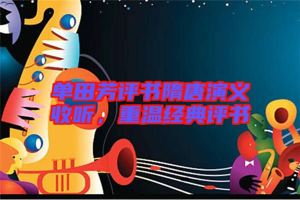 單田芳評(píng)書隋唐演義收聽，重溫經(jīng)典評(píng)書
