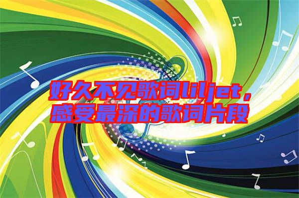 好久不見歌詞liljet，感受最深的歌詞片段