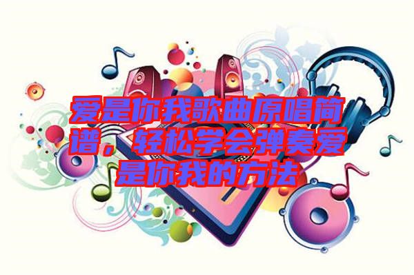 愛是你我歌曲原唱簡譜，輕松學會彈奏愛是你我的方法