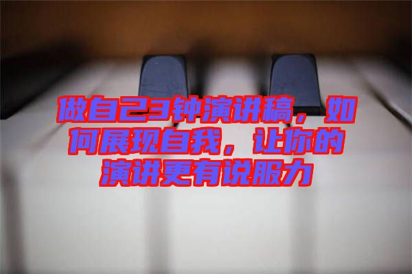 做自己3鐘演講稿，如何展現(xiàn)自我，讓你的演講更有說服力