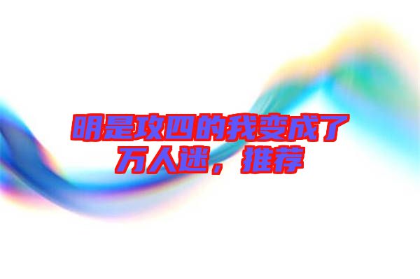 明是攻四的我變成了萬人迷，推薦