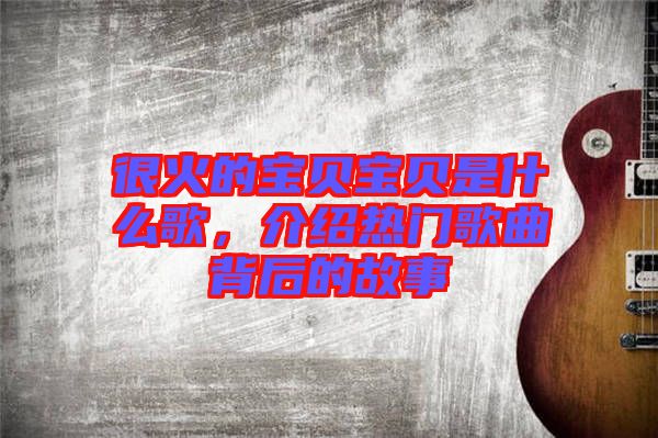 很火的寶貝寶貝是什么歌，介紹熱門歌曲背后的故事