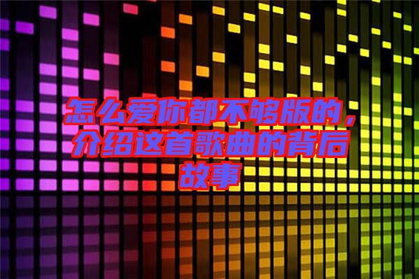 怎么愛你都不夠版的，介紹這首歌曲的背后故事