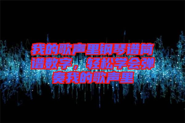 我的歌聲里鋼琴譜簡譜數字，輕松學會彈奏我的歌聲里
