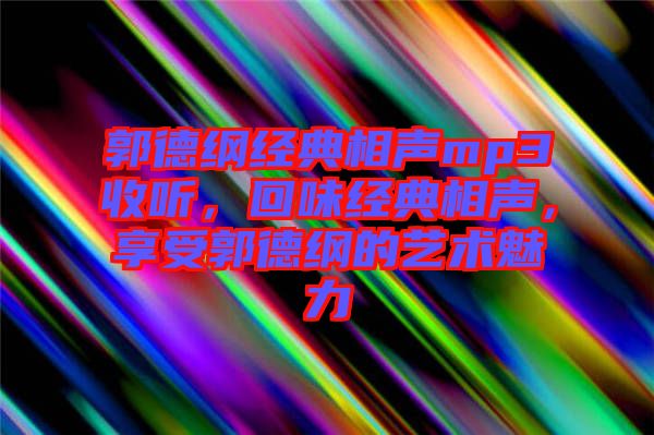 郭德綱經(jīng)典相聲mp3收聽，回味經(jīng)典相聲，享受郭德綱的藝術魅力