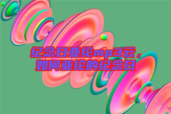 紀念日亞綸mp3云，如何亞綸的紀念日