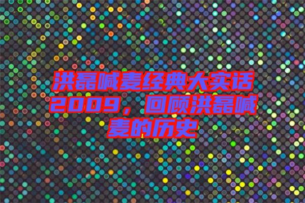 洪磊喊麥經(jīng)典大實(shí)話2009，回顧洪磊喊麥的歷史