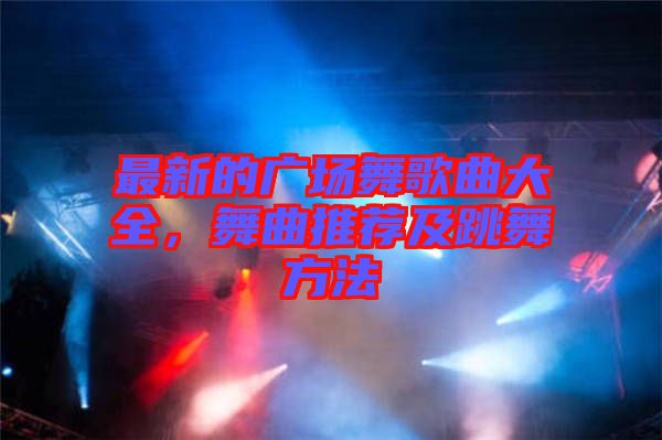 最新的廣場舞歌曲大全，舞曲推薦及跳舞方法