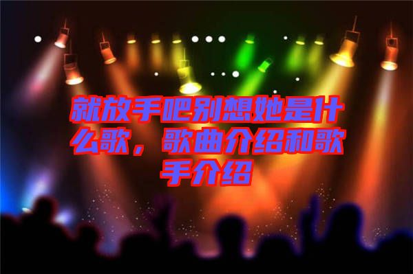 就放手吧別想她是什么歌，歌曲介紹和歌手介紹