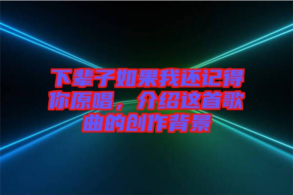 下輩子如果我還記得你原唱，介紹這首歌曲的創作背景