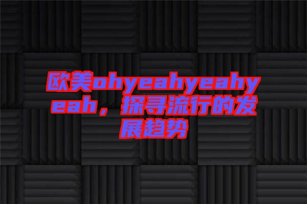 歐美ohyeahyeahyeah，探尋流行的發展趨勢