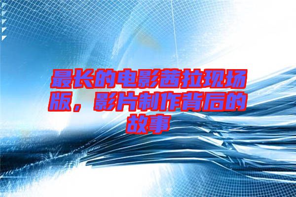 最長的電影茜拉現場版，影片制作背后的故事
