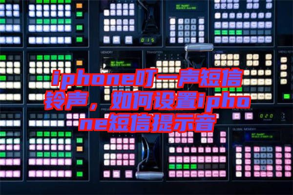 iphone叮一聲短信鈴聲，如何設置iphone短信提示音