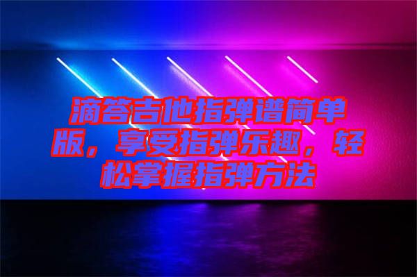 滴答吉他指彈譜簡(jiǎn)單版，享受指彈樂趣，輕松掌握指彈方法