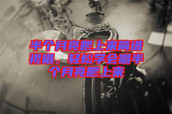 半個月亮爬上來簡譜視唱，輕松學會唱半個月亮爬上來