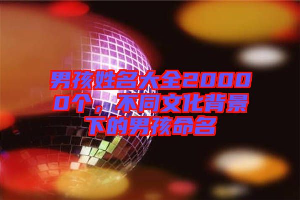 男孩姓名大全20000個，不同文化背景下的男孩命名