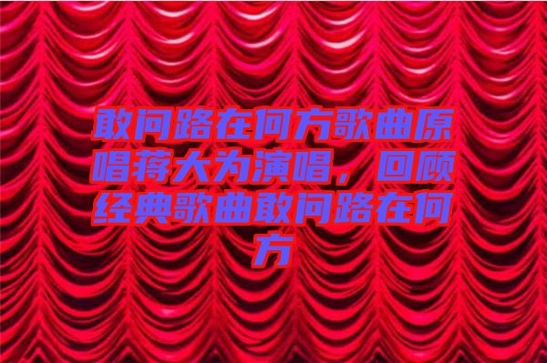 敢問路在何方歌曲原唱蔣大為演唱，回顧經典歌曲敢問路在何方