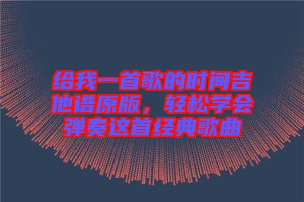 給我一首歌的時間吉他譜原版，輕松學(xué)會彈奏這首經(jīng)典歌曲