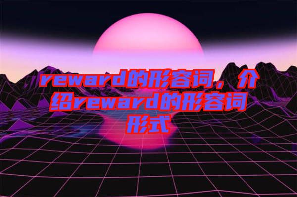 reward的形容詞，介紹reward的形容詞形式