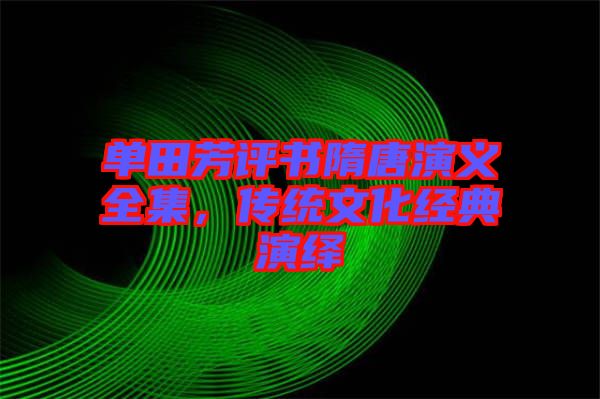 單田芳評書隋唐演義全集，傳統文化經典演繹