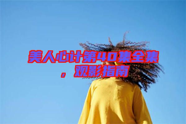 美人心計第40集全集，觀影指南