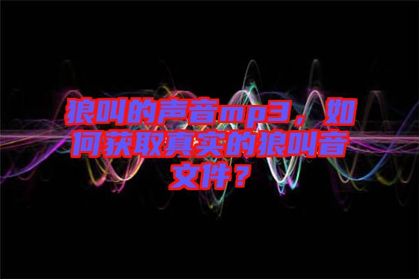 狼叫的聲音mp3，如何獲取真實的狼叫音文件？