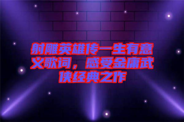 射雕英雄傳一生有意義歌詞，感受金庸武俠經典之作