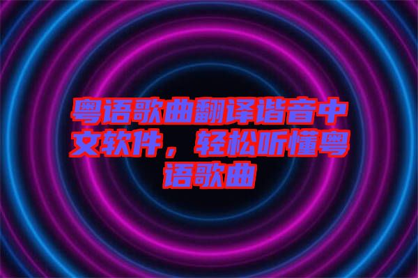 粵語(yǔ)歌曲翻譯諧音中文軟件，輕松聽懂粵語(yǔ)歌曲