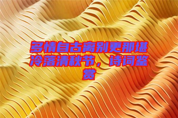 多情自古離別更那堪冷落清秋節，詩詞鑒賞
