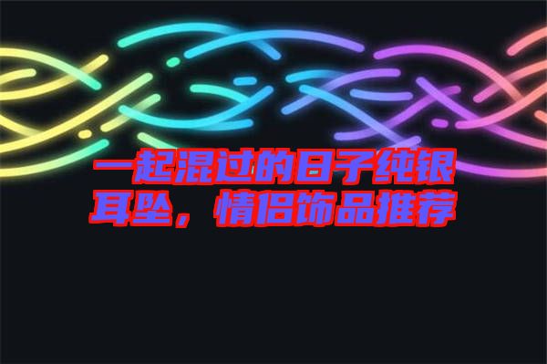 一起混過的日子純銀耳墜，情侶飾品推薦