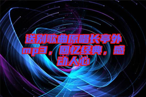 送別歌曲原唱長(zhǎng)亭外mp3，回憶經(jīng)典，感動(dòng)人心