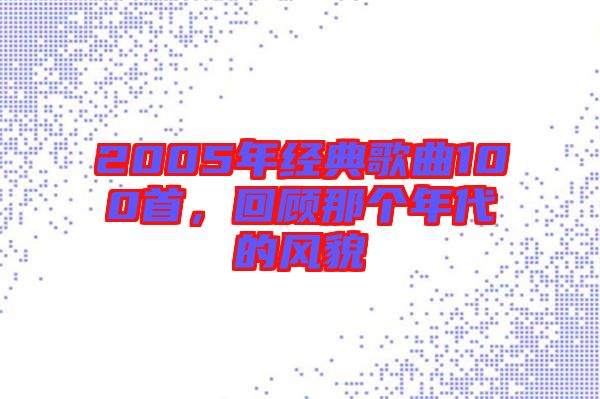 2005年經典歌曲100首，回顧那個年代的風貌