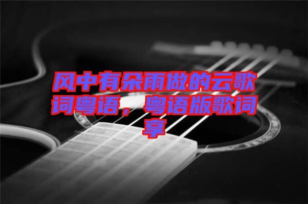 風中有朵雨做的云歌詞粵語，粵語版歌詞享