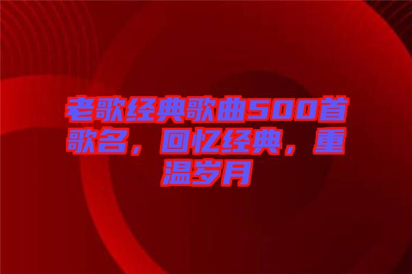 老歌經典歌曲500首歌名，回憶經典，重溫歲月