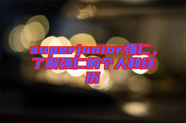 superjunior強仁，了解強仁的個人和經(jīng)歷