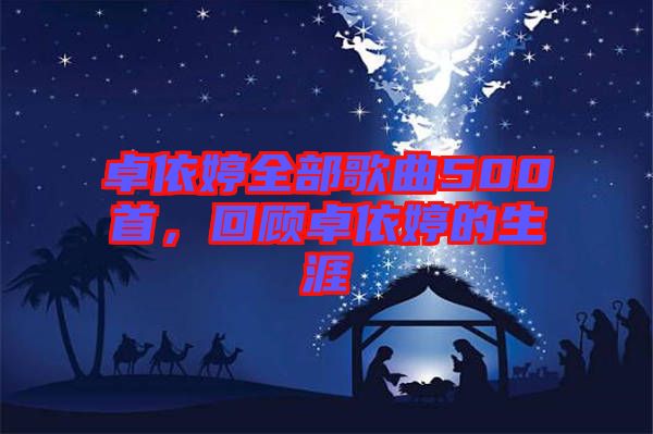 卓依婷全部歌曲500首，回顧卓依婷的生涯