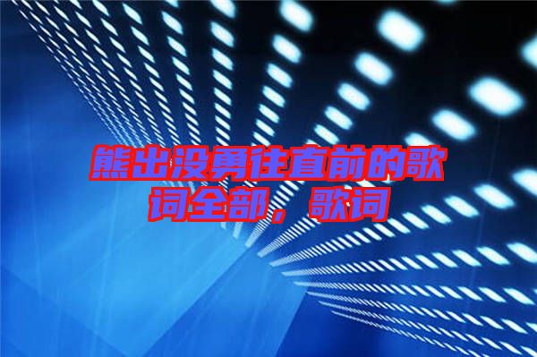 熊出沒勇往直前的歌詞全部，歌詞